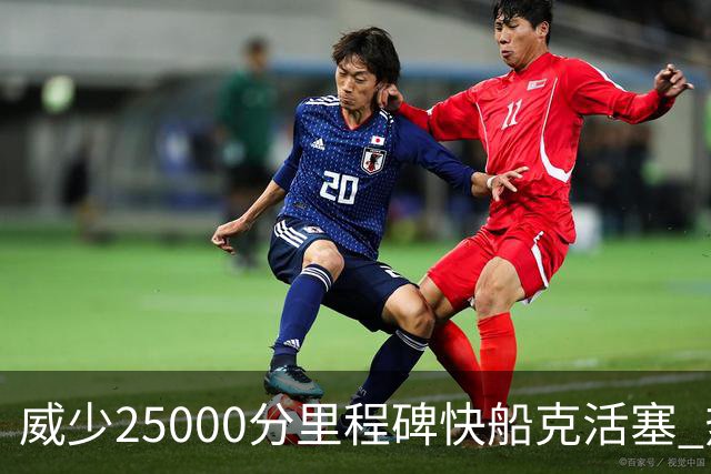 威少25000分里程碑快船克活塞 热火力克奇才